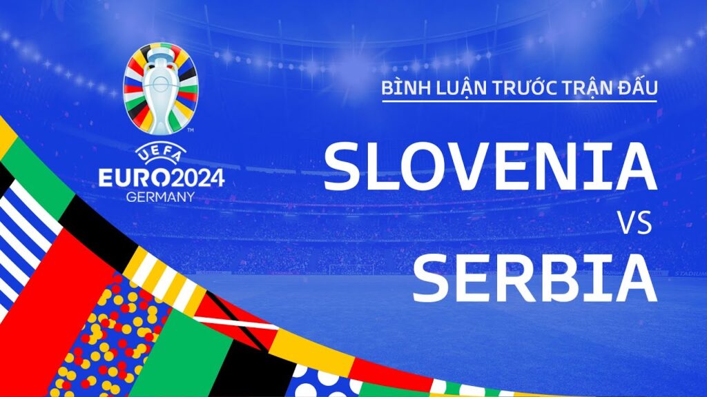 SLOVENIA vs SERBIA | BÌNH LUẬN TRƯỚC TRẬN ĐẤU UEFA EURO 2024