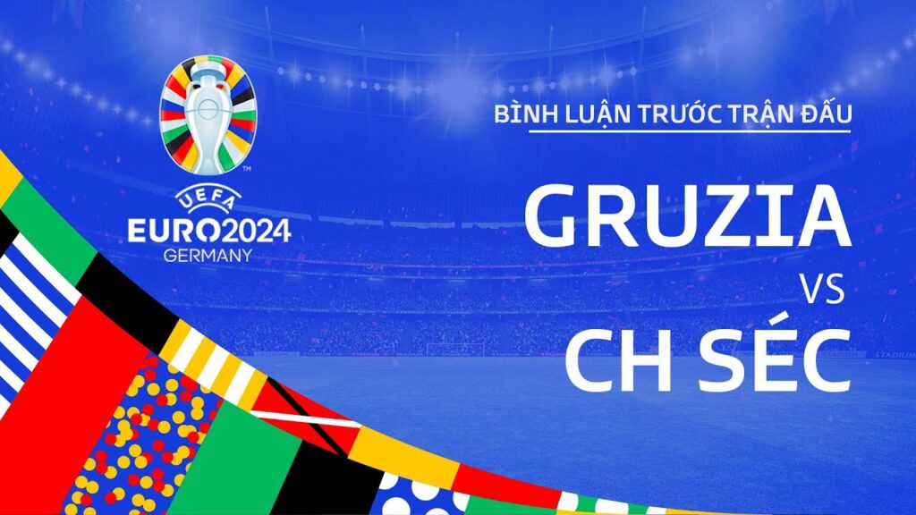 GRUZIA vs CH SÉC | BÌNH LUẬN TRƯỚC TRẬN ĐẤU UEFA EURO 2024