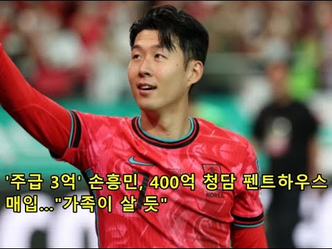 '주급 3억' 손흥민, 400억 청담 펜트하우스 매입…"가족이 살 듯"Son Heung-min '300 million a week' buys 40 billi