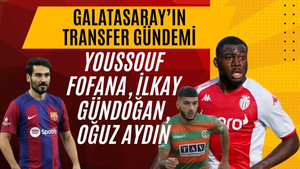 Galatasaray'ın Transfer Gündemi | Youssouf Fofana, İlkay Gündoğan, Oğuz Aydın