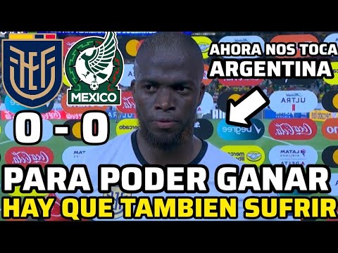 ENNER VALENCIA PARA PODER GANAR MUCHAS VECES HAY QUE SUFRIR NOS TOCA ARGENTINA ECUADOR 0 VS MÉXICO 0
