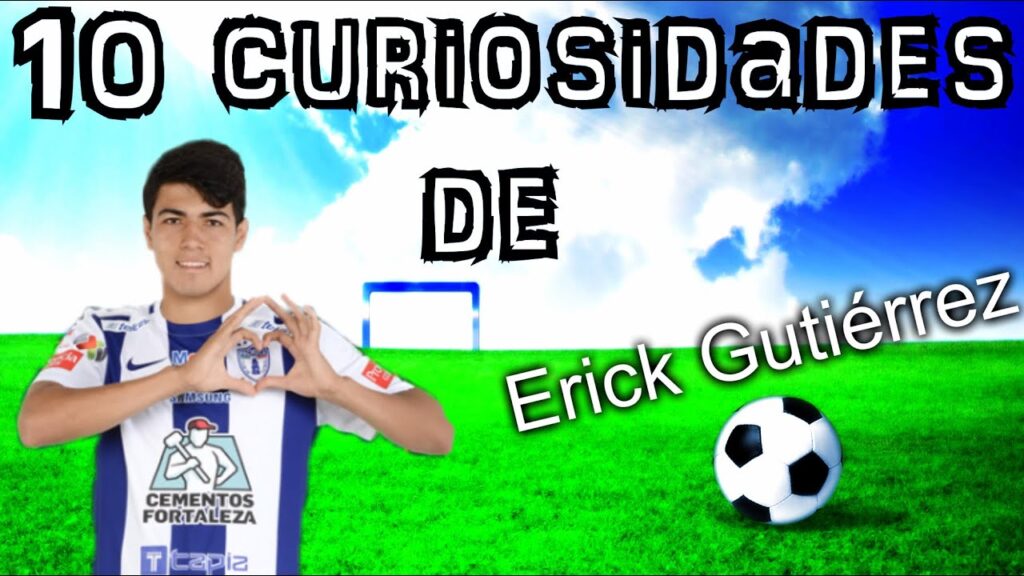 10 Curiosidades de “ERICK GUTIÉRREZ” 10 Curiosidades de "ERICK GUTIÉRREZ"