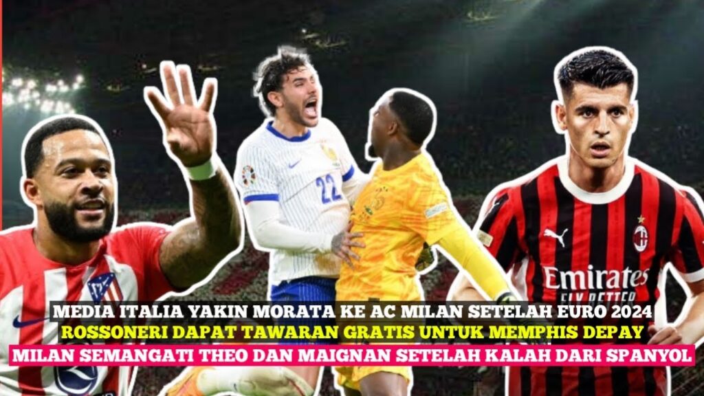 MORATA GABUNG MILAN SETELAH EURO, TAWARAN GRATIS UNTUK DEPAY, ROSSONERI SEMANGATI THEO DAN MAIGNAN