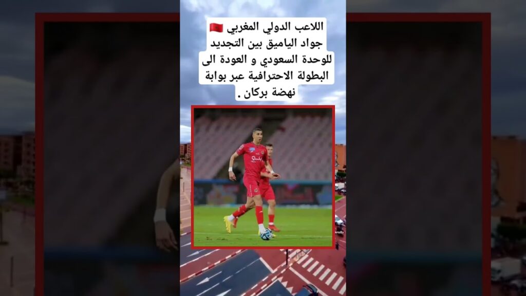 اللاعب الدولي المغربي 🇲🇦 جواد الياميق بين التجديد للوحدة السعودي و العودة الى البطولة الاحترافية