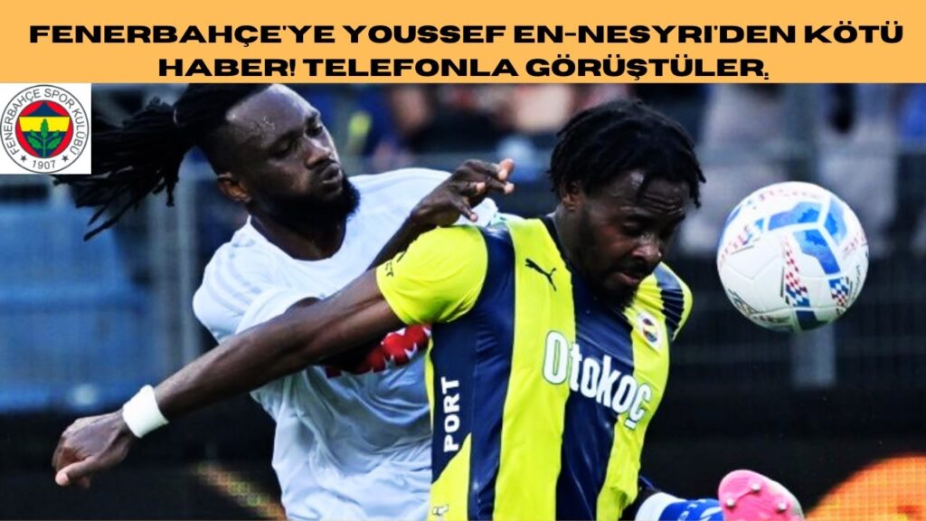 Fenerbahçe'ye Youssef En Nesyri'den kötü haber! Telefonla görüştüler