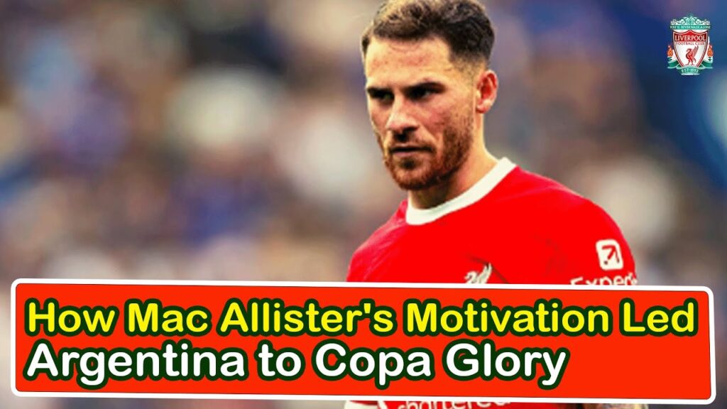 How Mac Allister's Motivation Led Argentina To Copa Glory | liverpool transfer news confirmed today