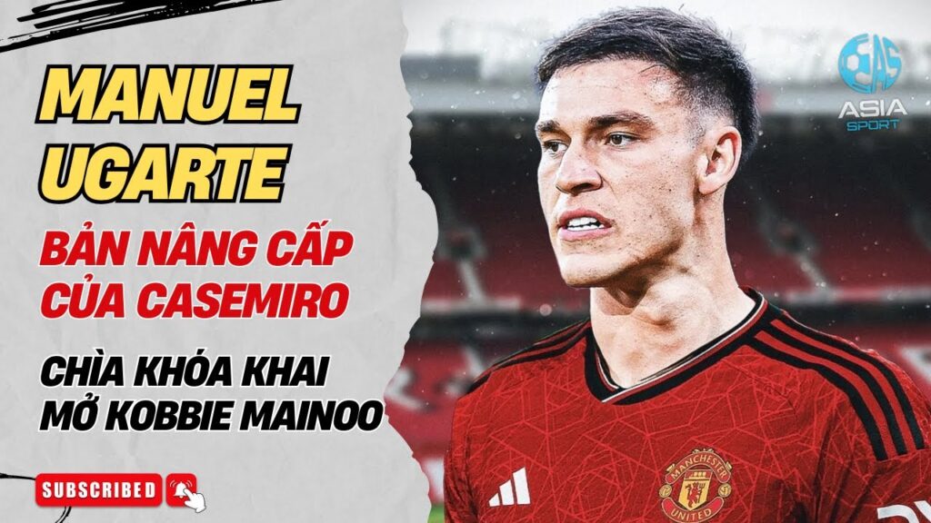 MANUEL UGARTE - BẢN NÂNG CẤP CỦA CASEMIRO, CHÌA KHÓA KHAI MỞ KOBBIE MAINOO