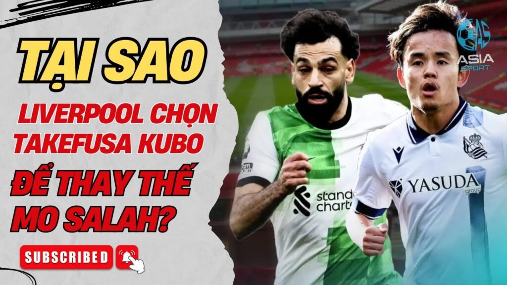 TẠI SAO LIVERPOOL CHỌN TAKEFUSA KUBO ĐỂ THAY THẾ MO SALAH?