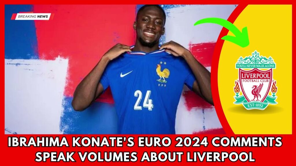 SHOCKING.. Ibrahima Konate's Euro 2024 comments speak volumes about Liverpool | Liverpool News