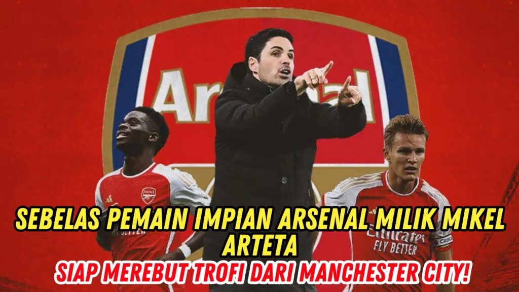 🔴SEBELAS PEMAIN IMPIAN ARSENAL MILIK MIKEL ARTETA: SIAP MEREBUT TROFI DARI MANCHESTER CITY!