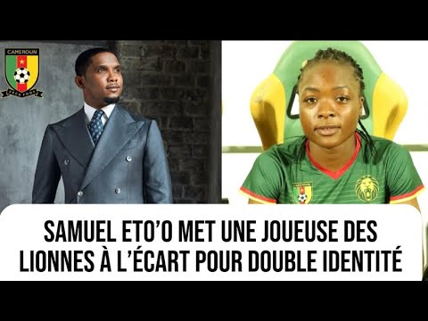 Samuel Eto’o met Chanel Tchaptchet à l’écart des lionnes indomptables pour double identité