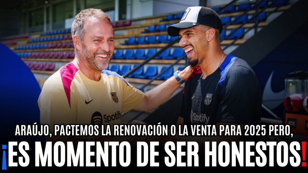 ARAUJO DEBE SER HONESTO CON EL BARÇA | PACTAR LA RENOVACIÓN O LA VENTA PARA VERANO DE 2025
