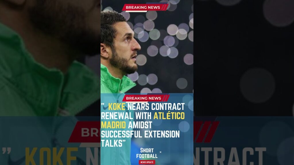 Koke Nears Contract Renewal with Atlético Madrid Amidst Successful Extension Talks#ShortsFootballNe