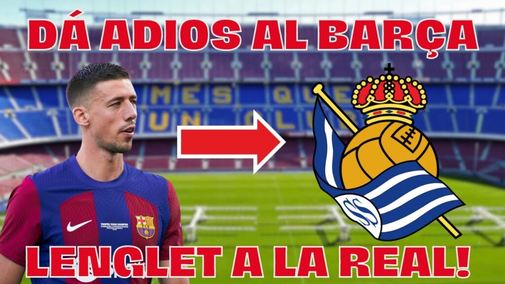 ¡Fichaje Millonario en la Real Sociedad! ¿Clément Lenglet a la Defensa Txuri Urdin?
