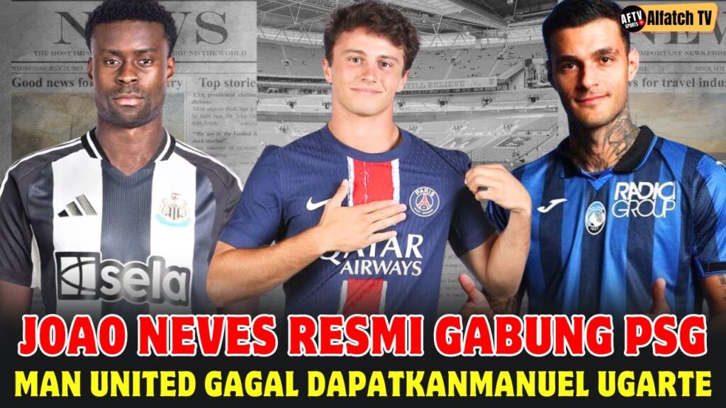 Joao Neves Resmi Gabung PSG, Newcastle Incar Marc Guehi, Man United dari Perburuan Manuel Ugarte