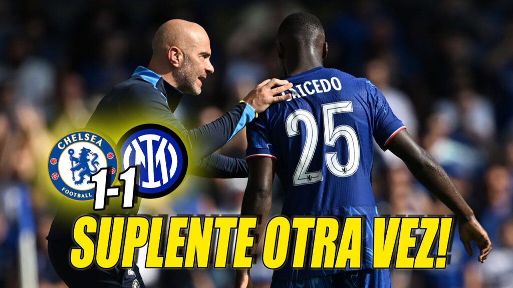 🇪🇨 ¿PREOCUPACIÓN? MOISES CAICEDO SUPLENTE OTRA VEZ en el ÚLTIMO AMISTOSO | CHELSEA 1-1 INTER MILAN