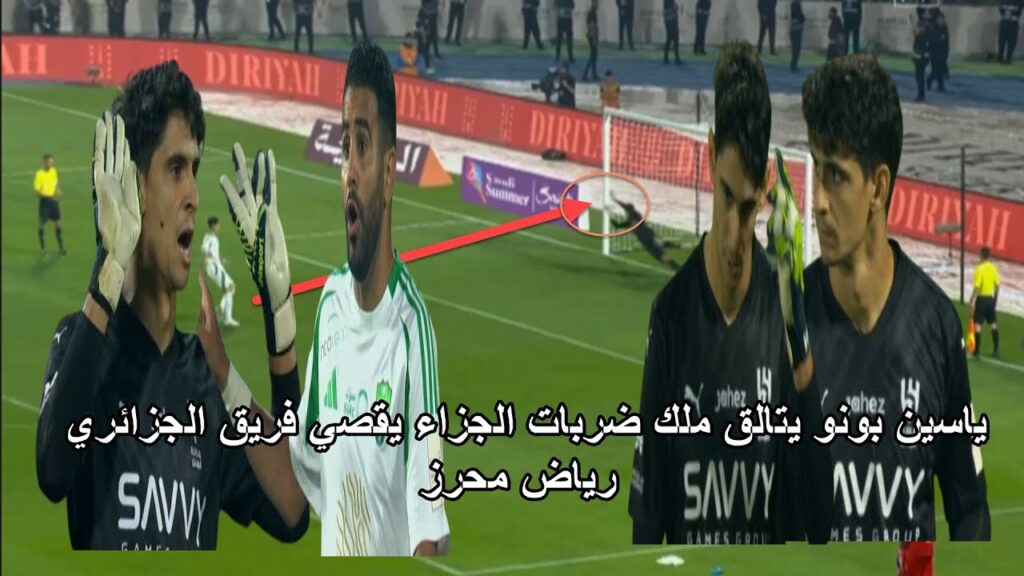 المغربي ياسين بونو يبدع في ركلات الجزاء و يساهم في اقصاء فريق الجزائري رياض محرز تالق كبير لبونو