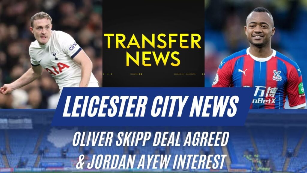 Oliver Skipp Deal Agreed & Jordan Ayew Interest|Leicester City News|