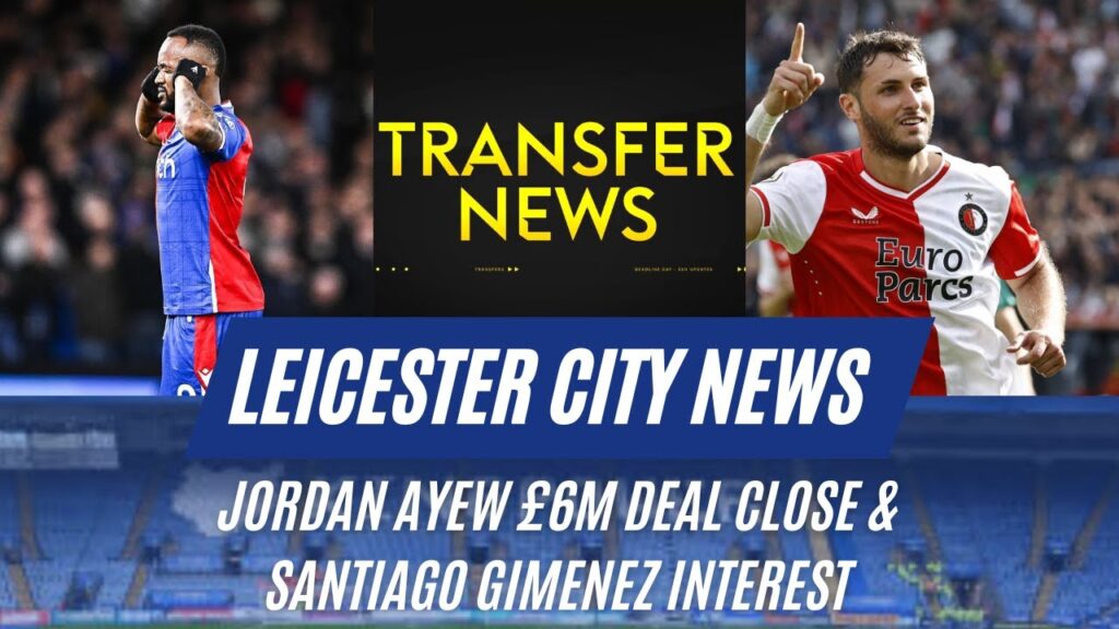 Jordan Ayew £6M Deal Close & Santiago Gimenez Interest|Leicester City News|