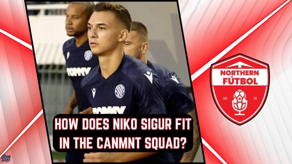 How does Niko Sigur fit in the CanMNT squad? How does Niko Sigur fit in the CanMNT squad?