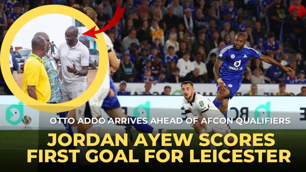 JORDAN AYEW SCORES FIRST GOAL FOR LEICESTER, OTTO ADDO ARRIVES & TARIQ RETURNS
