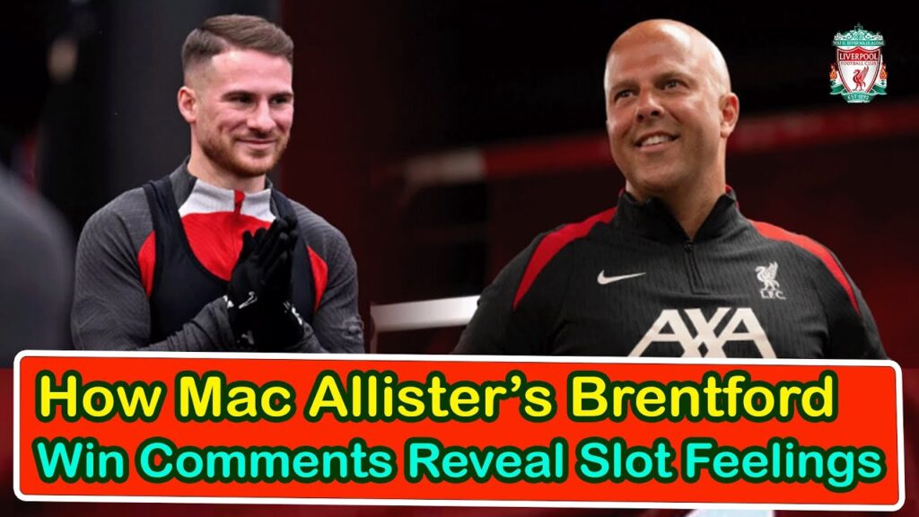 How Mac Allister’S Brentford Win Comments Reveal Slot Feelings | liverpool transfer news confirmed
