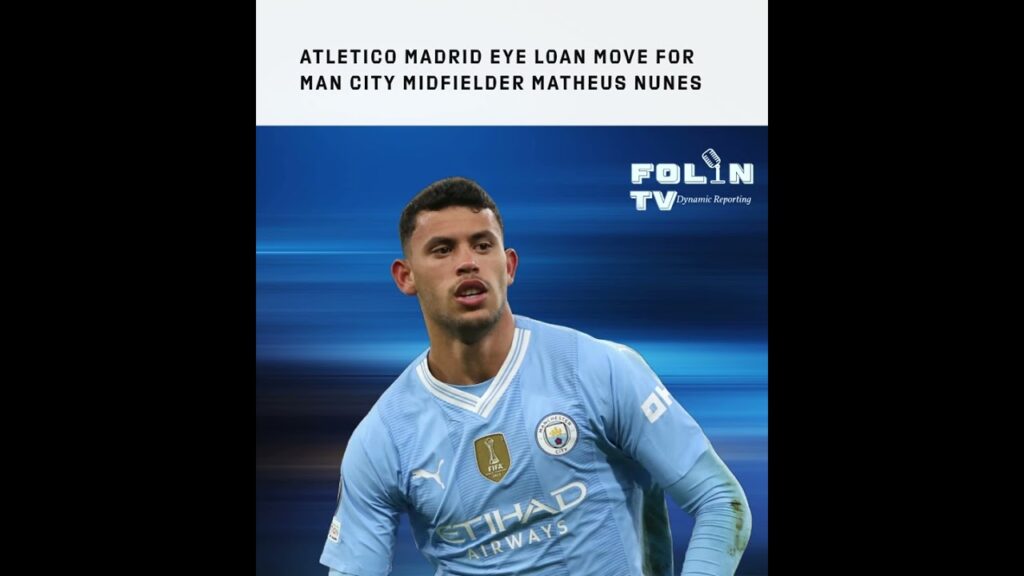 Atletico Madrid eye loan move for Man City midfielder Matheus Nunes
