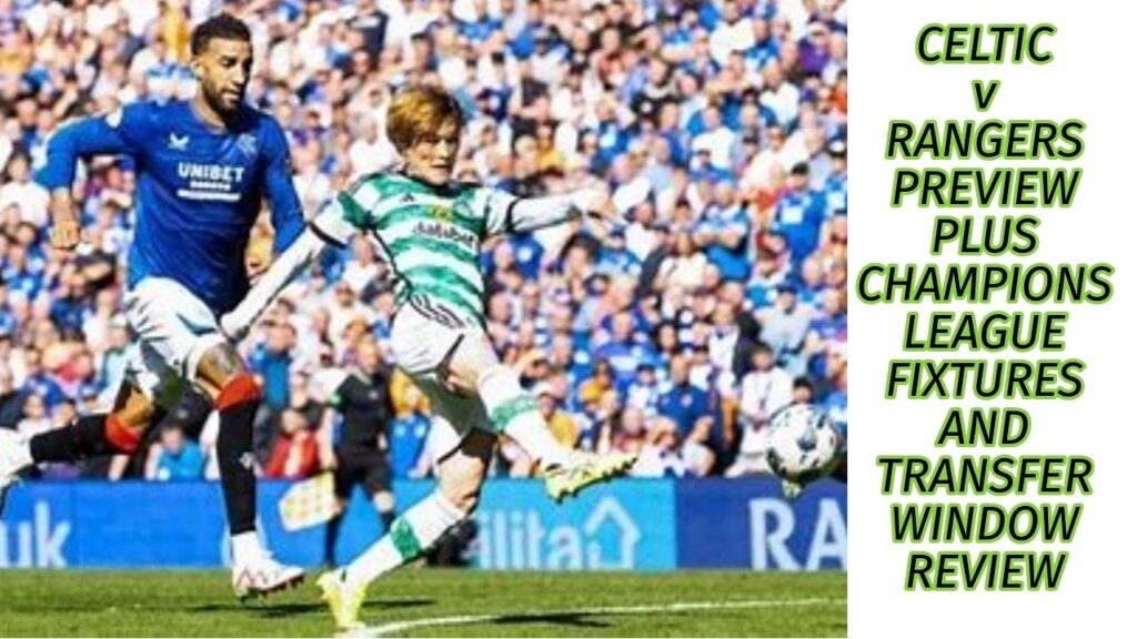 Celtic v Rangers Preview: Plus CL fixtures and Transfer Window Review