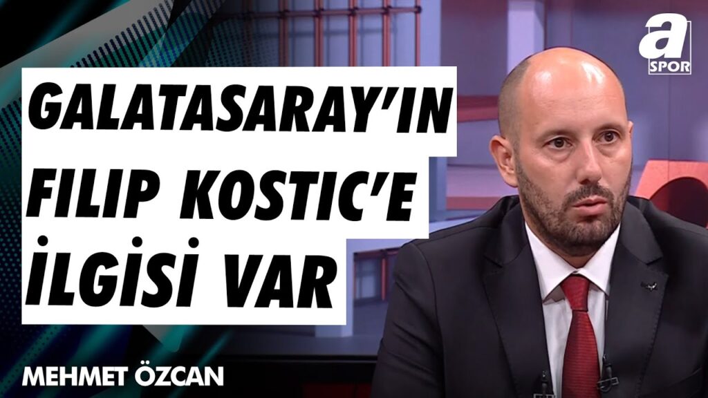 Galatasaray Filip Kostic ile İlgileniyor Mu? Mehmet Özcan Son Gelişmeleri Aktardı. / A Spor