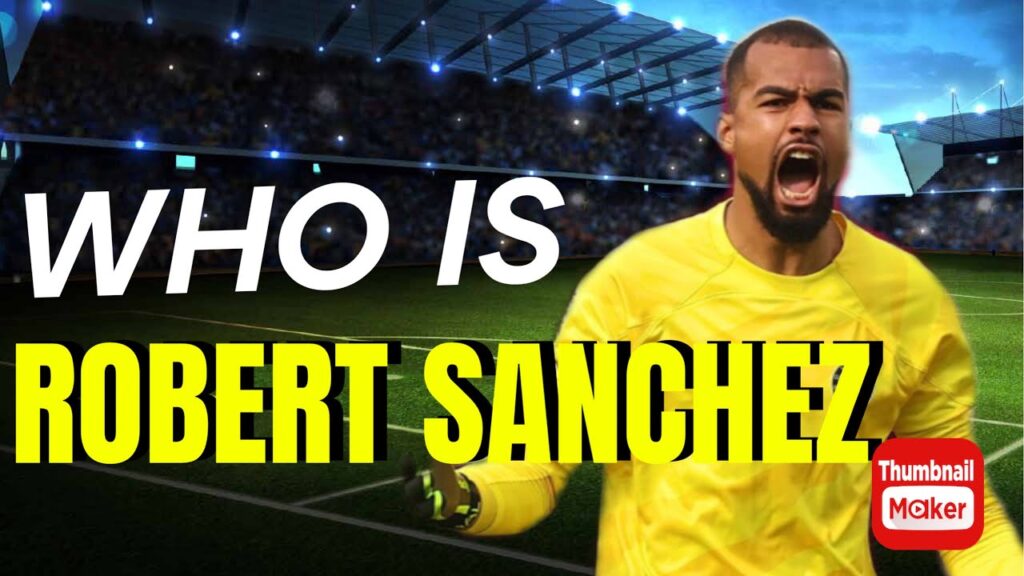 FROM CARTAGENA TO CHELSEA THE ROBERT SANCHEZ STORY
