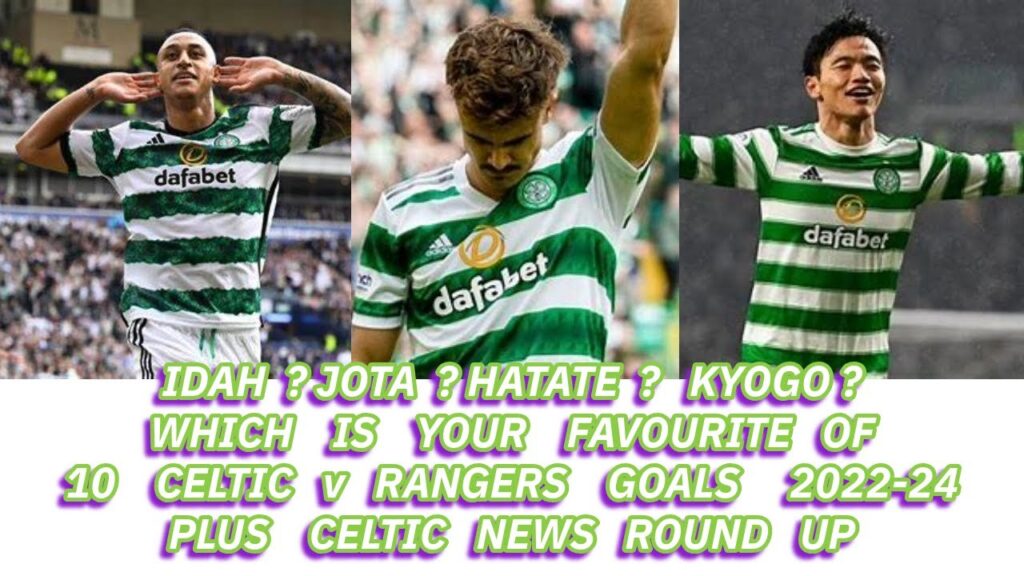 Which Is Your Favourite Of 10 Celtic v Rangers Goals 2022-2024? (Plus Celtic News Updates)