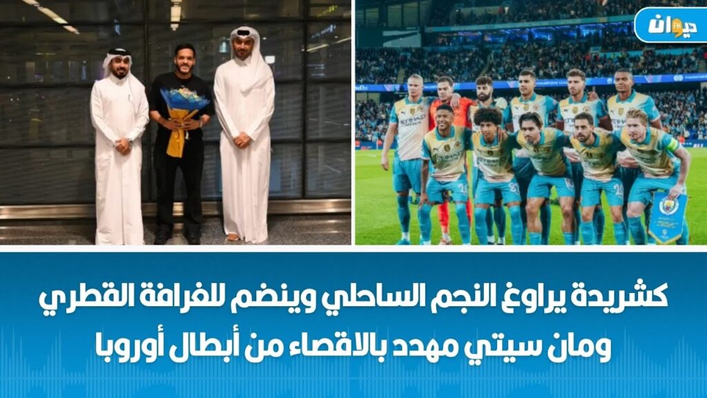 كشريدة يراوغ النجم الساحلي وينضم للغرافة القطري ومان سيتي مهدد بالاقصاء من أبطال أوروبا