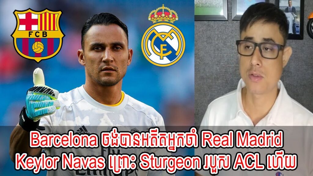 Admin Rithy : Barcelona ចង់បានអតីតអ្នកចាំ Real Madrid Keylor Navas ព្រោះ Sturgeon របួស [New]