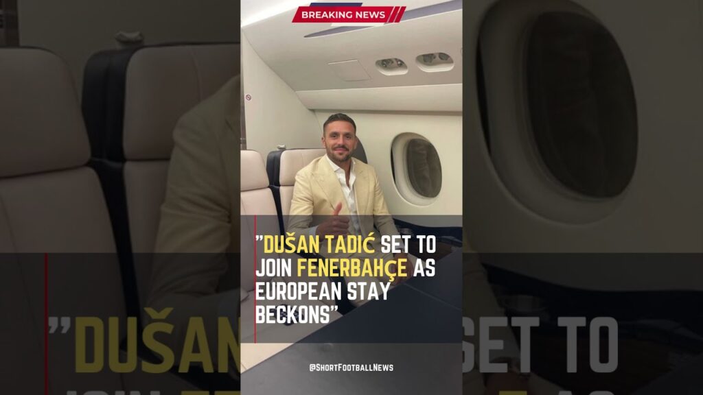 Dušan Tadić Set to Join Fenerbahçe as European Stay Beckons #ShortsFootballNews #FootballUpdates