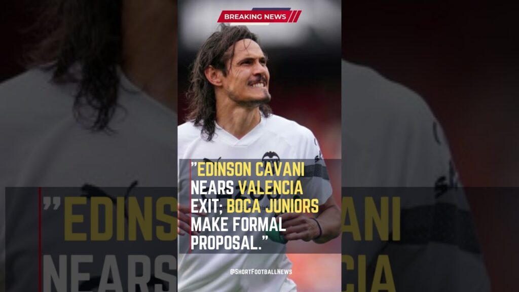 Edinson Cavani Nears Valencia Exit; Boca Juniors Make Formal Proposa  #FootballUpdates