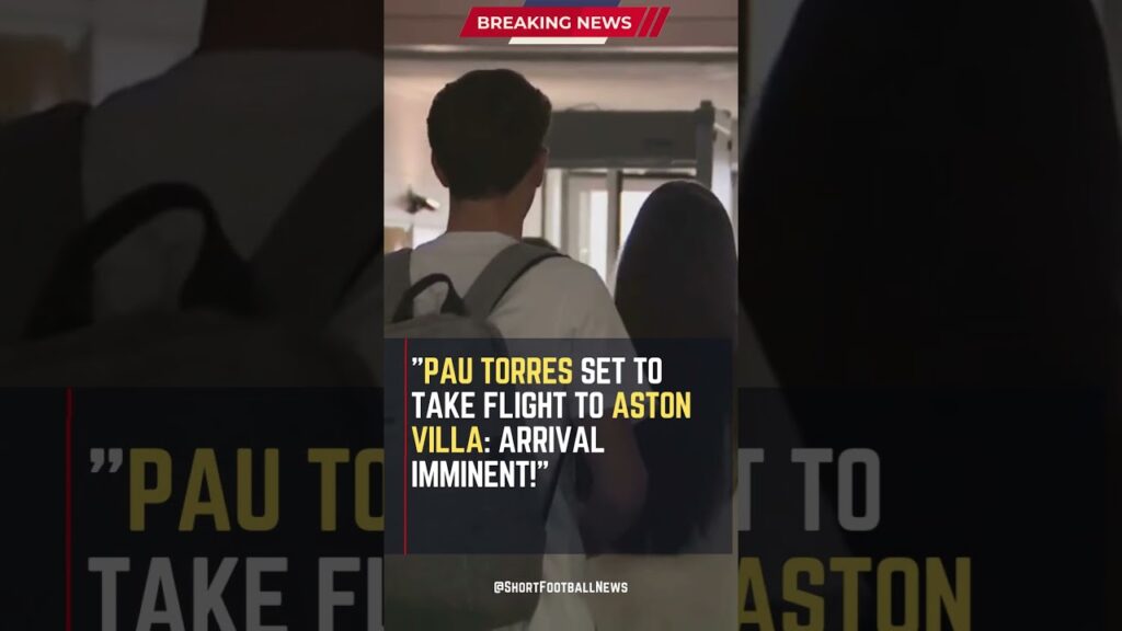 Pau Torres Set to Take Flight to Aston Villa: Arrival Imminent! #ShortsFootballNews #FootballUpdates