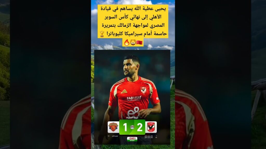 يحيى عطية الله يساهم في قيادة الأهلي إلى نهائي كأس السوبر المصري