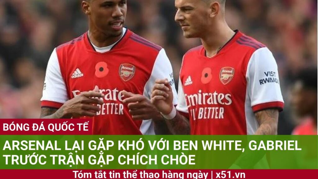 ARSENAL LẠI GẶP KHÓ VỚI BEN WHITE, GABRIEL TRƯỚC TRẬN GẶP CHÍCH CHÒE