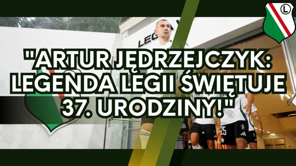 "Artur Jędrzejczyk: Legenda Legii Świętuje 37. Urodziny!"