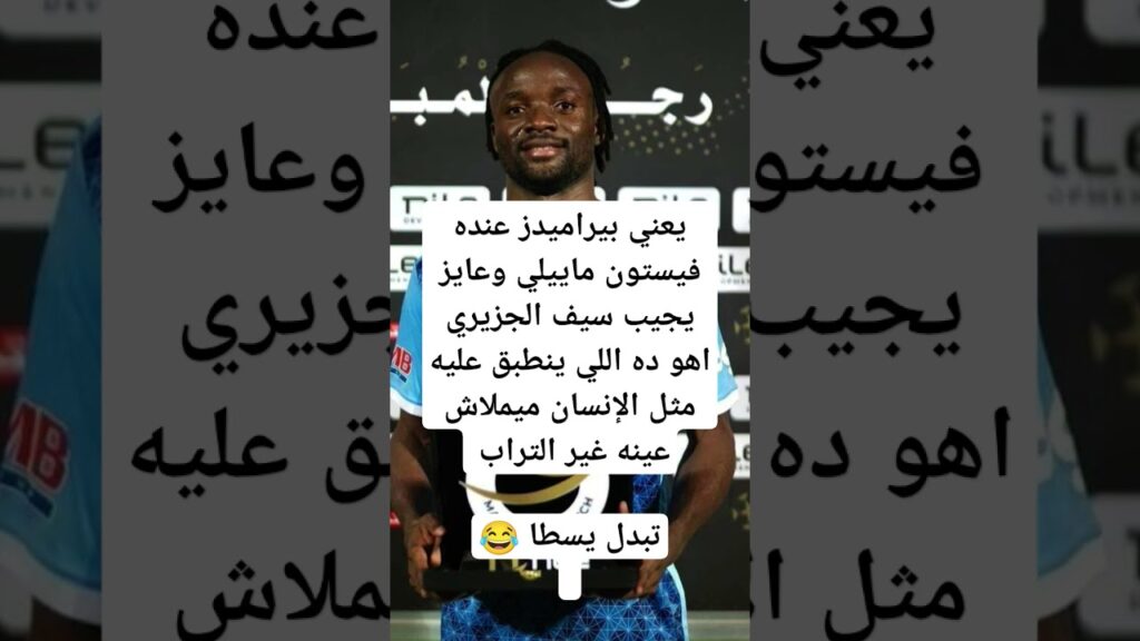 بيراميدز عنده فيستون ماييلي وعايز يجيب الجزيري ده ينطبق عليه مثل الإنسان ميملاش عينه غير التراب