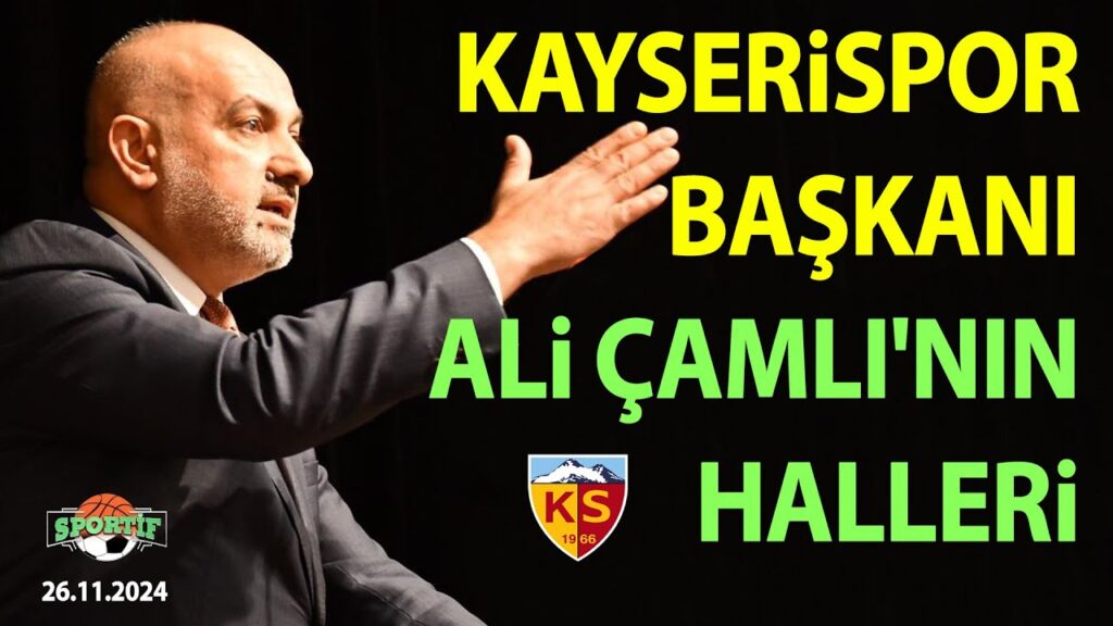 KAYSERİSPOR BAŞKANI ALİ ÇAMLI'NIN HALLERİ // SPORTİF // 26.11.2024