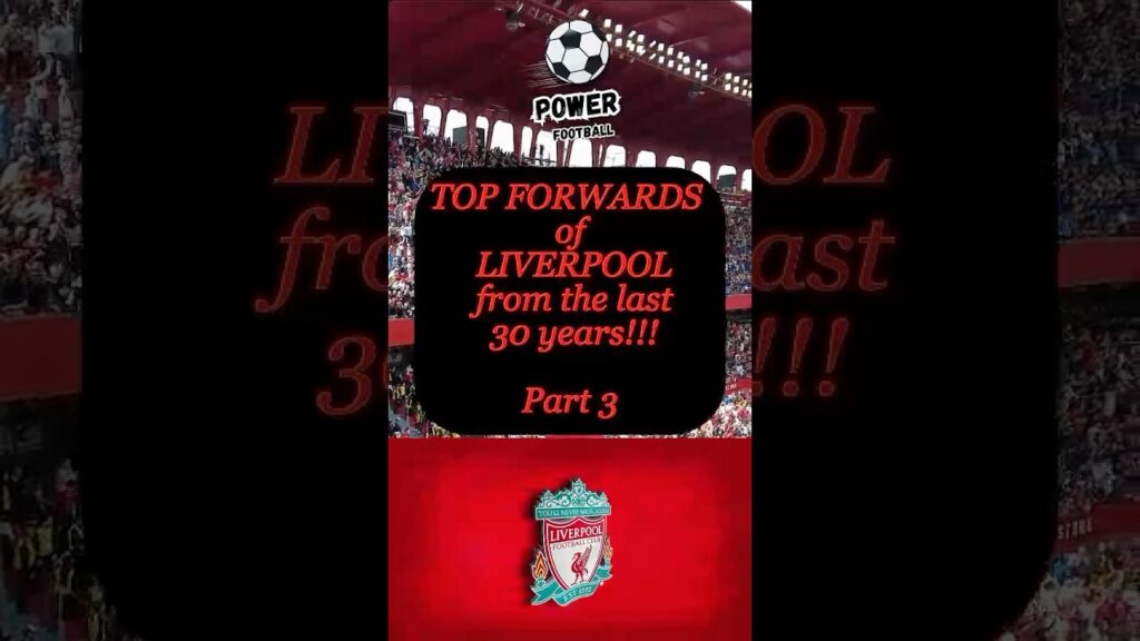 "Top Forwards of Liverpool in the Last 30 Years | Part 3 | Iconic Reds"
