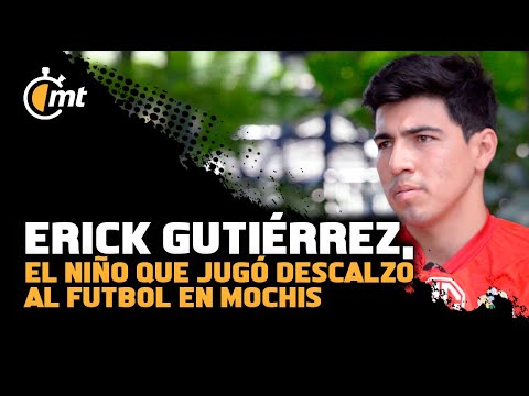 Erick Gutiérrez, el niño que jugó descalzo futbol para cumplir sus sueños