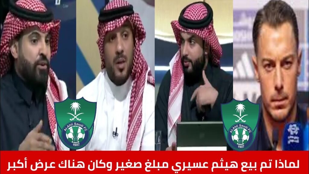 الأهلي السعودي لماذا تم بيع هيثم عسيري بملغ صغير ولديهم عرض أكبر وهل وجد الأهلي مدرب/الرياضية
