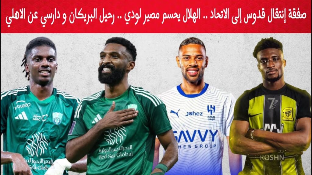 صفقة إنتقال محمد قدوس إلى الاتحاد .. الهلال يحسم مصير لودي رسمياً .. رحيل البريكان و دارسي عن الاهلي