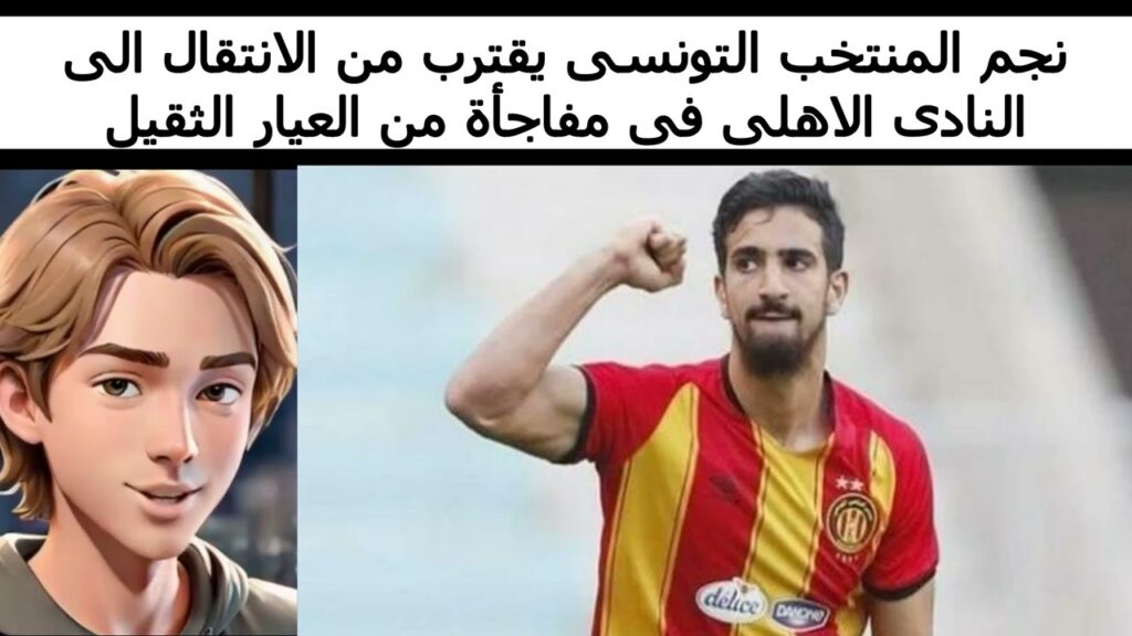 نجم المنتخب التونسى يقترب من الانتقال الى النادى الاهلى فى مفاجأة من العيار الثقيل