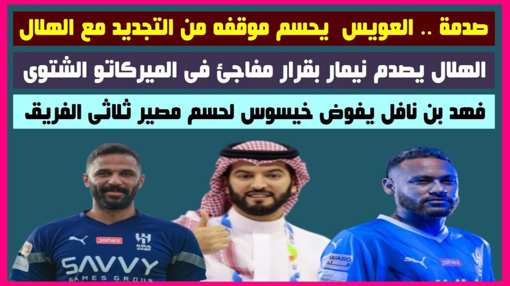 صدمة العويس يجسم موقفه من التجديد مع الهلالقرار مفاجى فى الهلال بشأن نيمار وخيسوس يحسم مصير الثلاثى