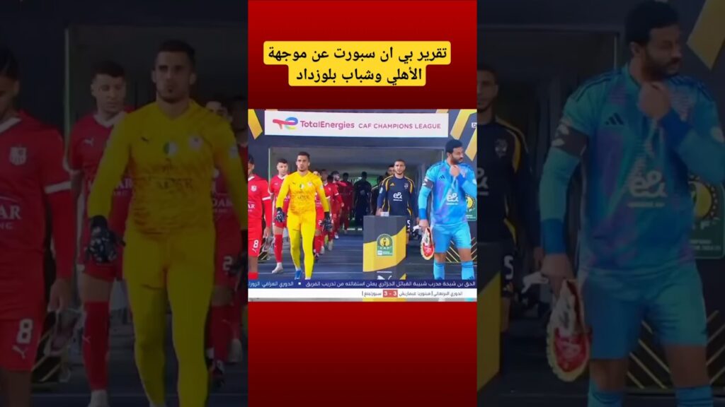 تقرير بي ان سبورت عن موجهة الأهلي وشباب بلوزداد