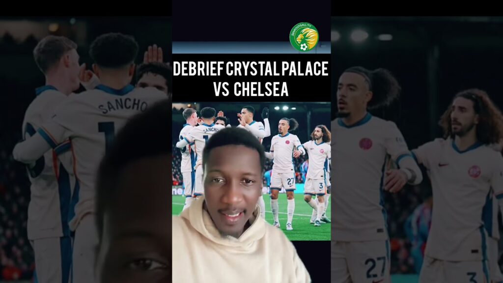 Debrief Crystal palace Vs Chelsea  avec nos deux Lions Ismaila Sarr Vs Nicolas Jackson