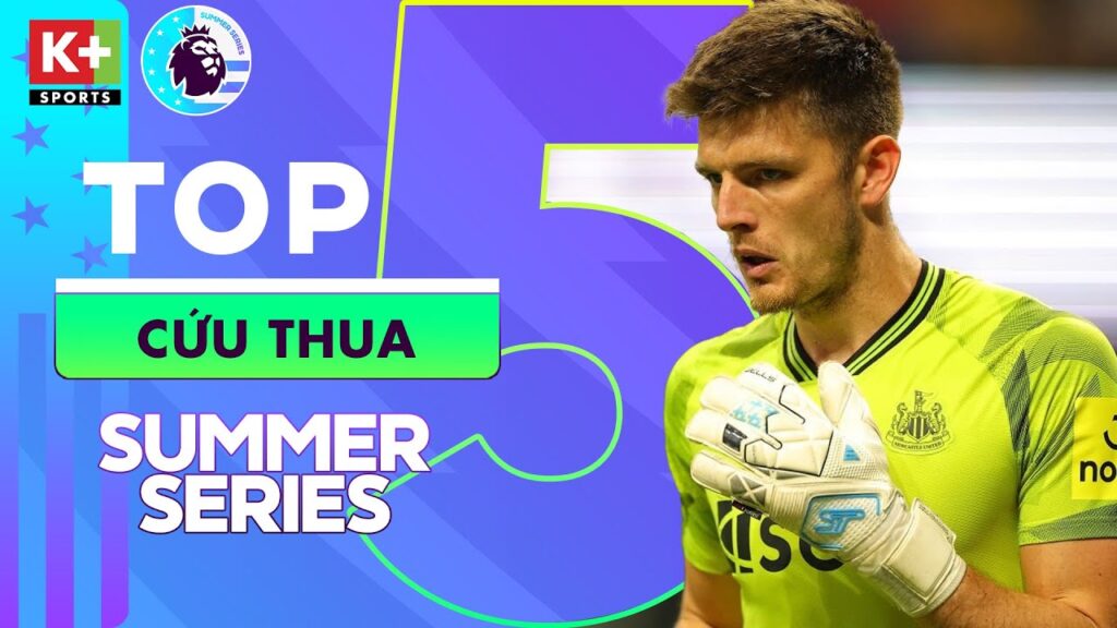 TOP 5 PHA CỨU THUA ĐẸP MẮT EPL SUMMER SERIES | NICK POPE ĐỈNH CAO, RAYA THU HÚT CÁC ÔNG LỚN
